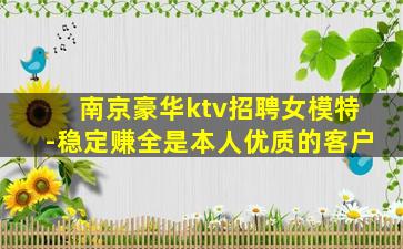南京豪华ktv招聘女模特-稳定赚全是本人优质的客户